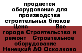 продается оборудование для производства строительных блоков › Цена ­ 210 000 - Все города Строительство и ремонт » Строительное оборудование   . Ненецкий АО,Осколково д.